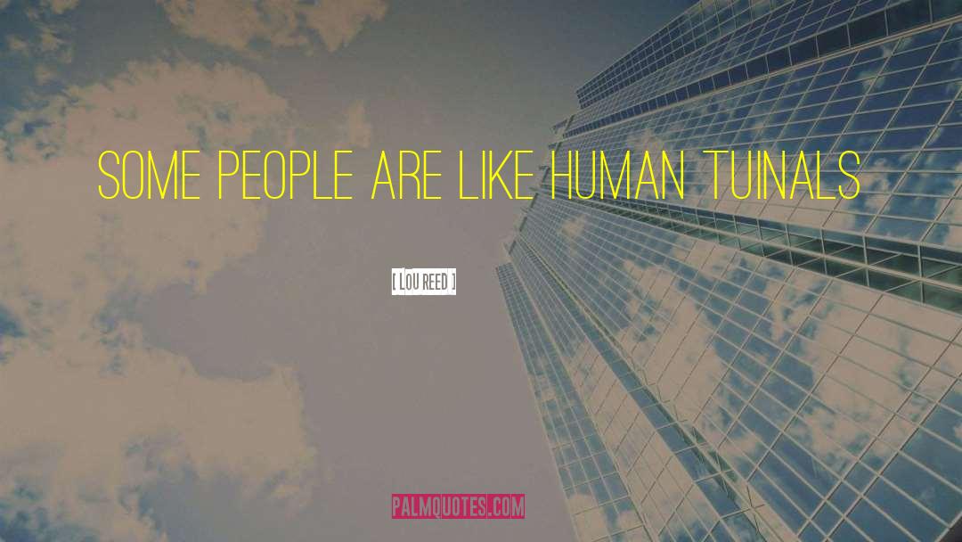 Lou Reed Quotes: Some people are like human