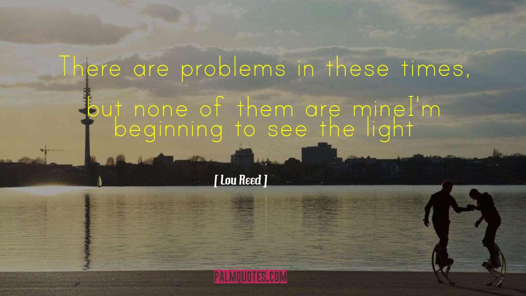 Lou Reed Quotes: There are problems in these