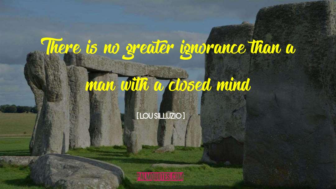 Lou Silluzio Quotes: There is no greater ignorance