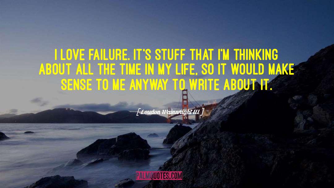 Loudon Wainwright III Quotes: I love failure. It's stuff