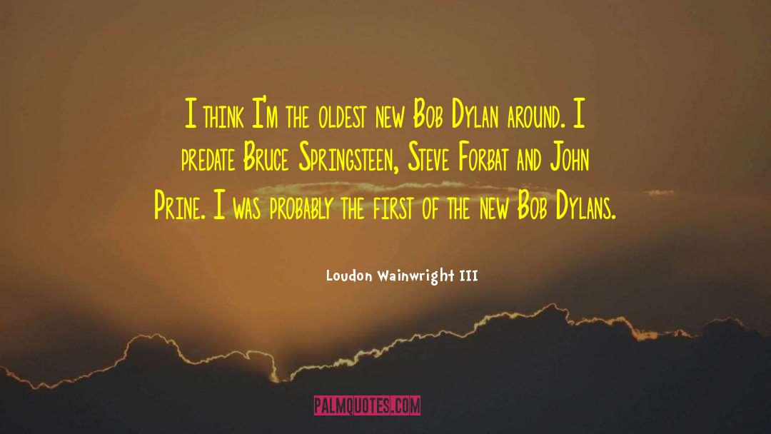 Loudon Wainwright III Quotes: I think I'm the oldest