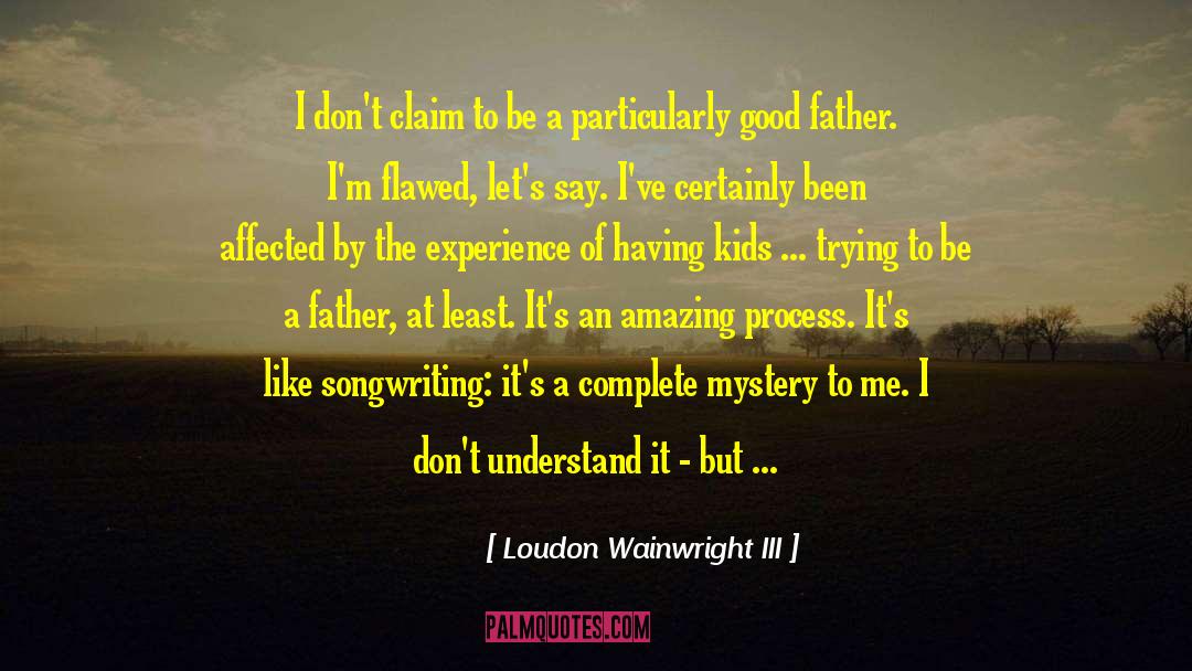 Loudon Wainwright III Quotes: I don't claim to be