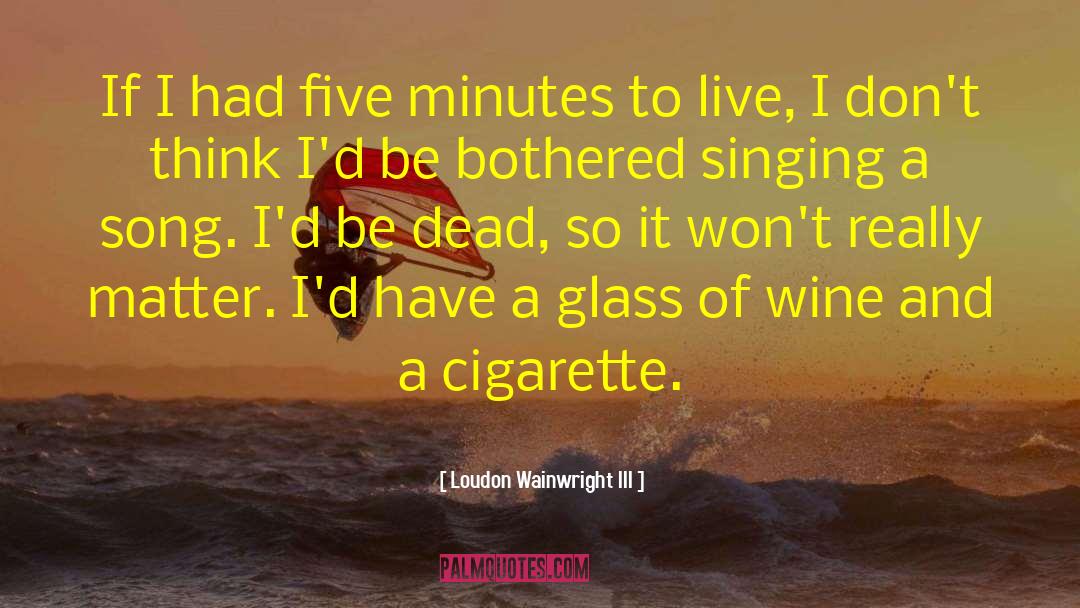 Loudon Wainwright III Quotes: If I had five minutes