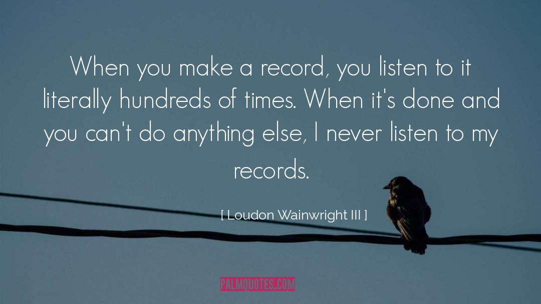 Loudon Wainwright III Quotes: When you make a record,