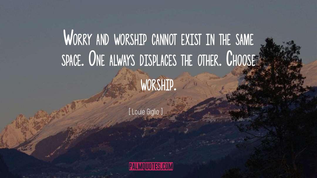 Louie Giglio Quotes: Worry and worship cannot exist