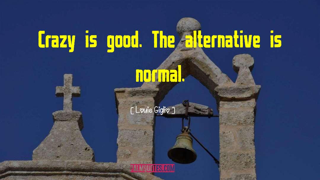 Louie Giglio Quotes: Crazy is good. The alternative
