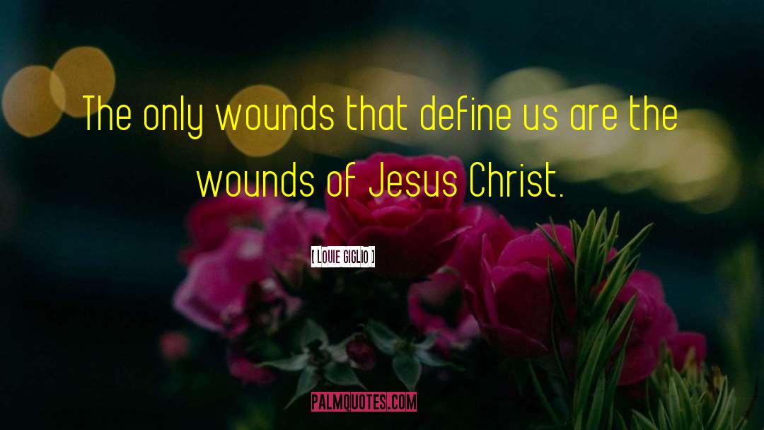 Louie Giglio Quotes: The only wounds that define