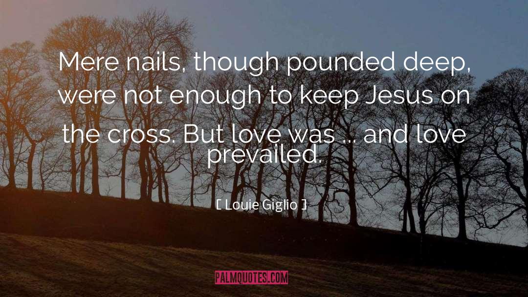 Louie Giglio Quotes: Mere nails, though pounded deep,