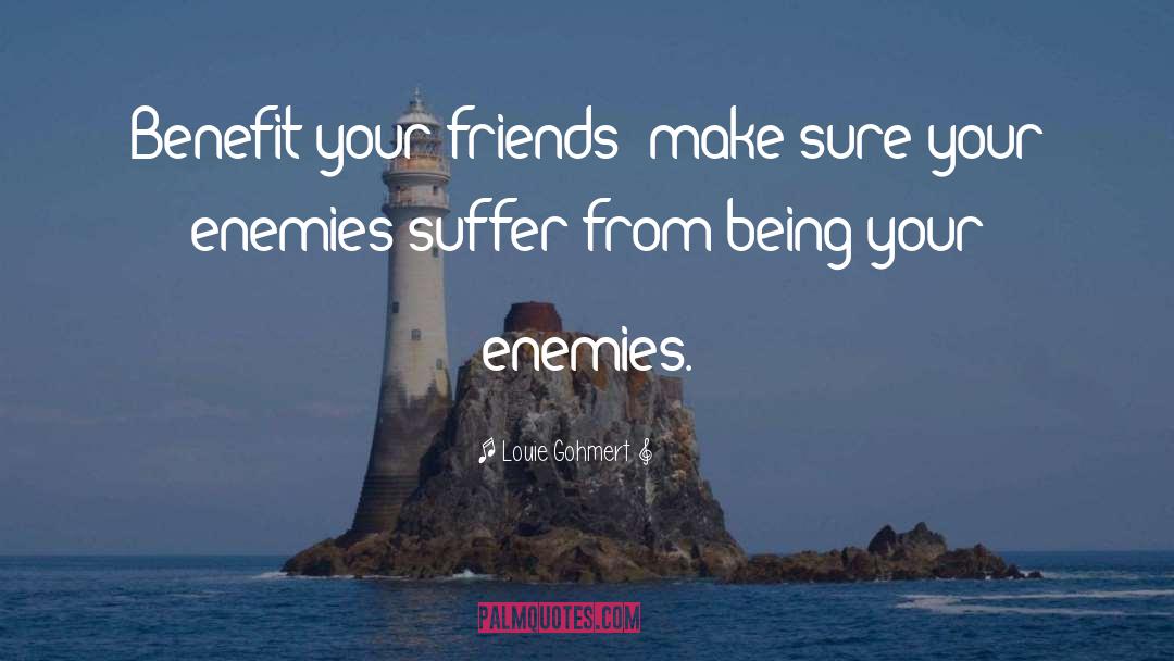 Louie Gohmert Quotes: Benefit your friends; make sure