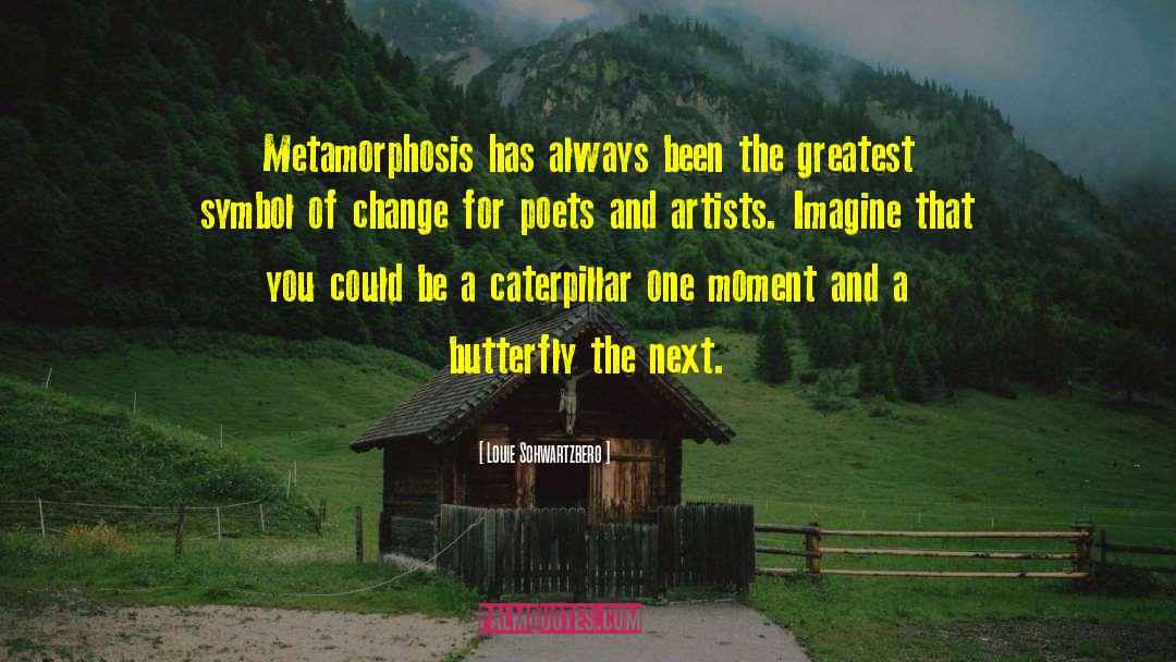 Louie Schwartzberg Quotes: Metamorphosis has always been the