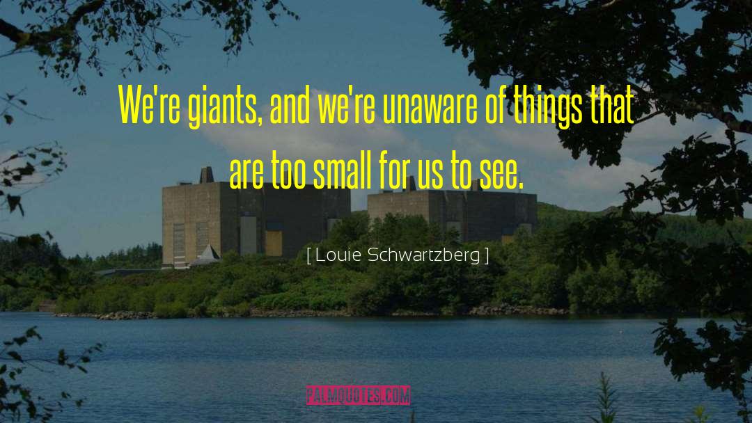 Louie Schwartzberg Quotes: We're giants, and we're unaware