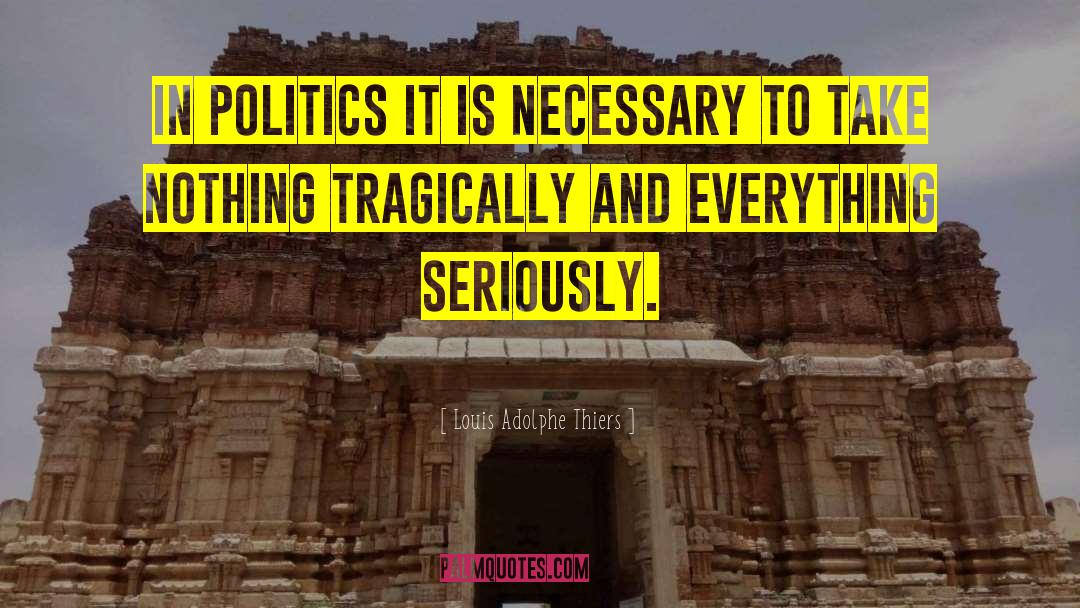 Louis Adolphe Thiers Quotes: In politics it is necessary
