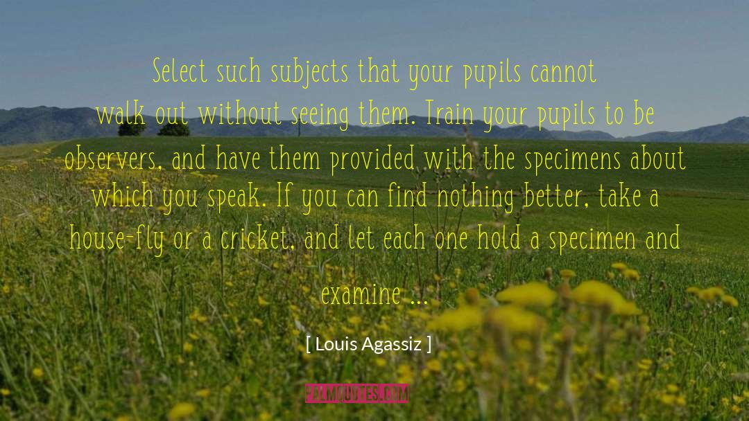 Louis Agassiz Quotes: Select such subjects that your