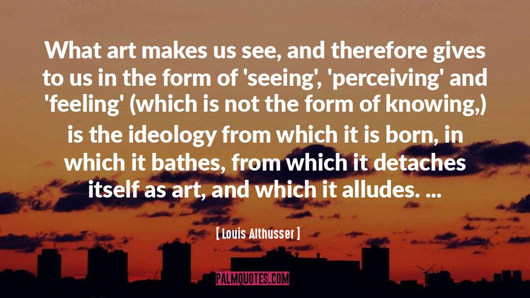 Louis Althusser Quotes: What art makes us see,