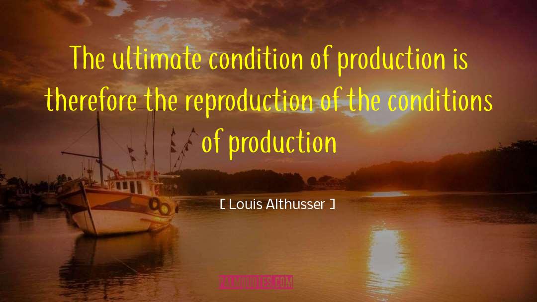 Louis Althusser Quotes: The ultimate condition of production