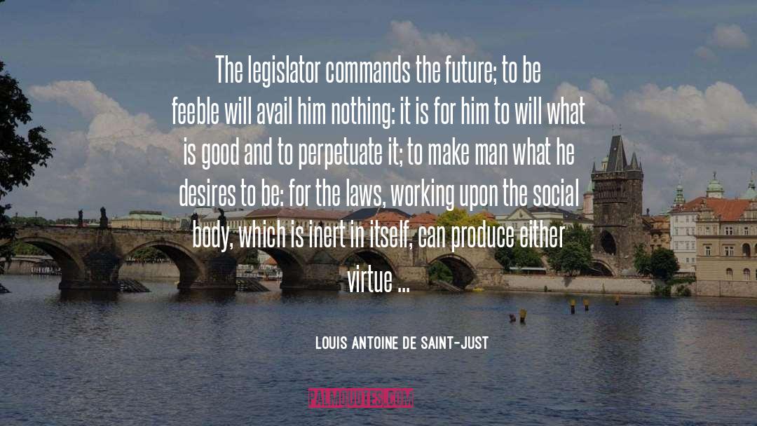 Louis Antoine De Saint-Just Quotes: The legislator commands the future;