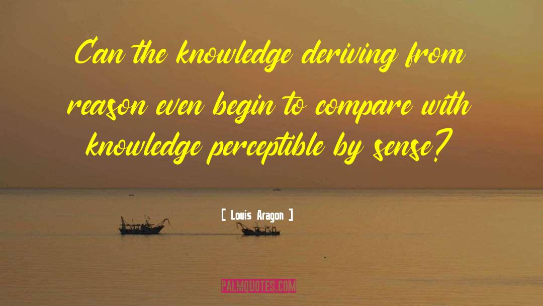 Louis Aragon Quotes: Can the knowledge deriving from