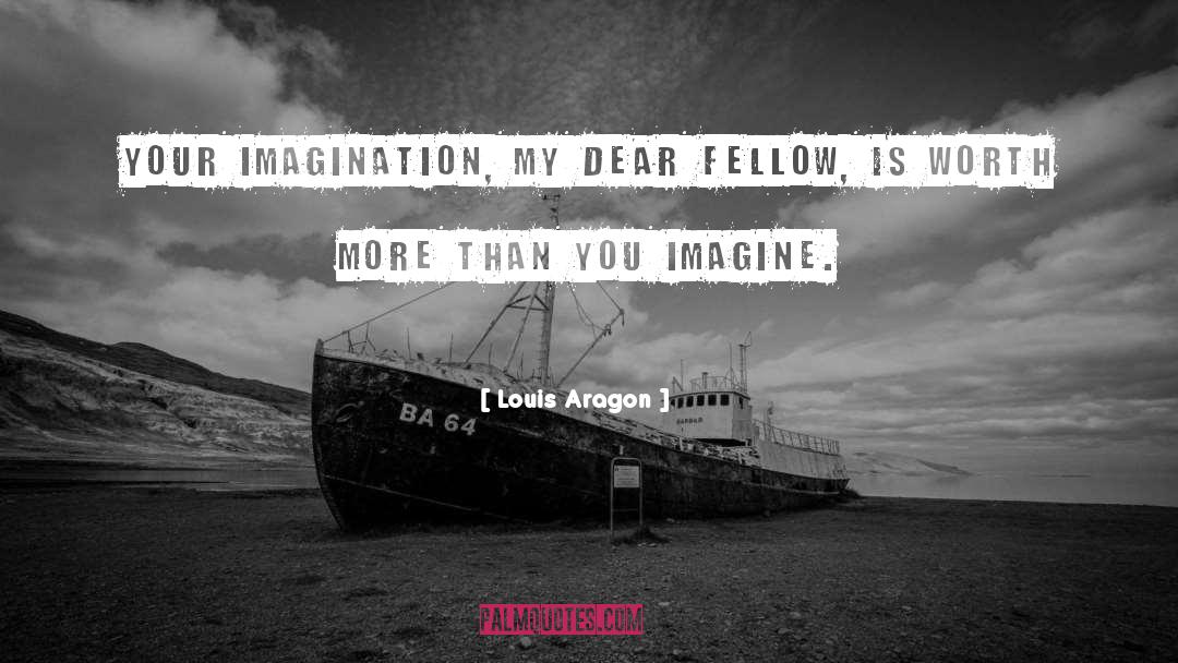 Louis Aragon Quotes: Your imagination, my dear fellow,