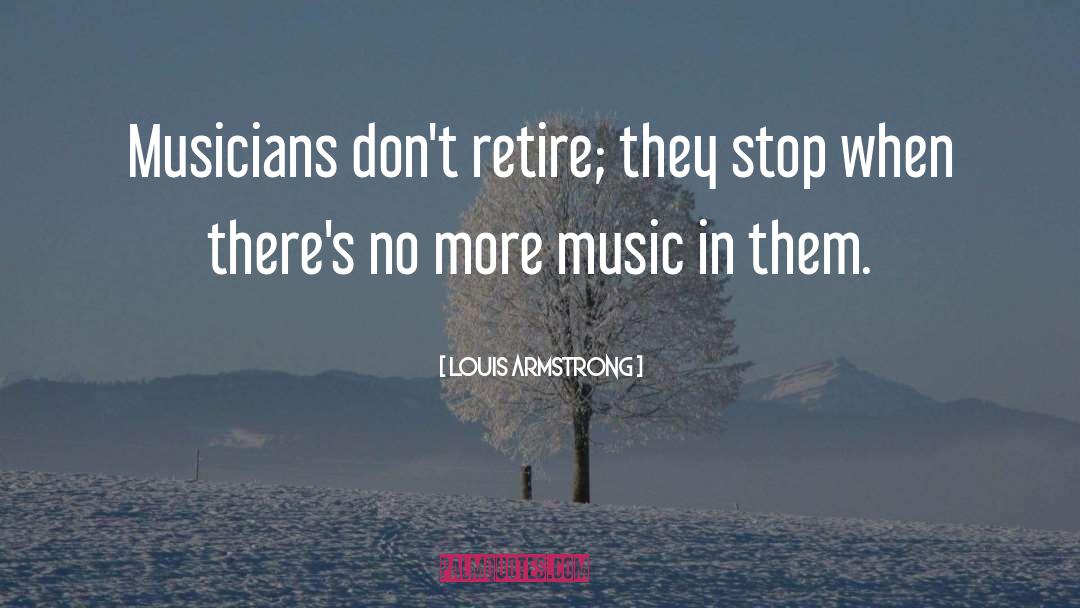 Louis Armstrong Quotes: Musicians don't retire; they stop