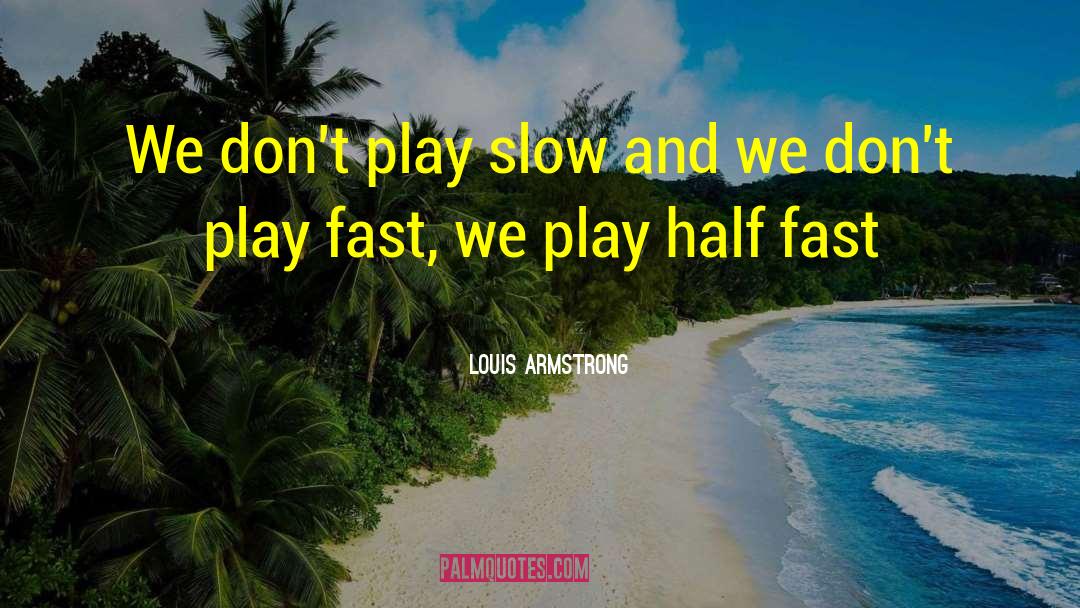 Louis Armstrong Quotes: We don't play slow and