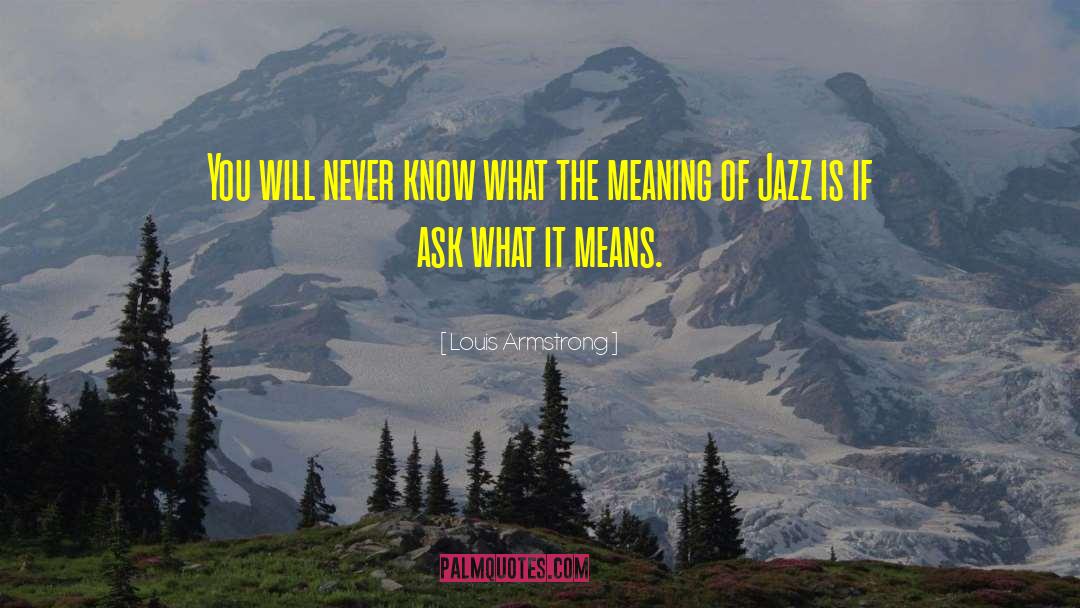 Louis Armstrong Quotes: You will never know what