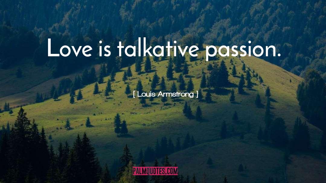 Louis Armstrong Quotes: Love is talkative passion.