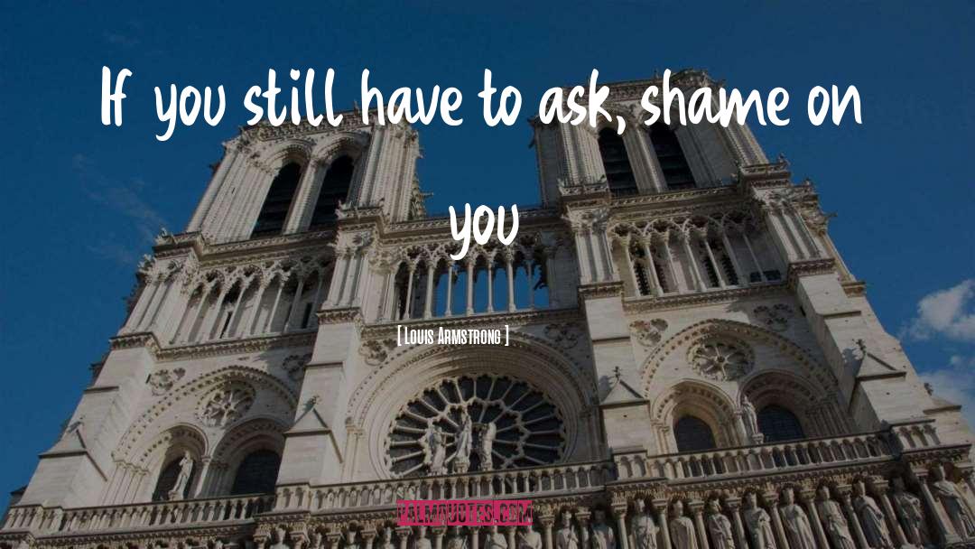 Louis Armstrong Quotes: If you still have to