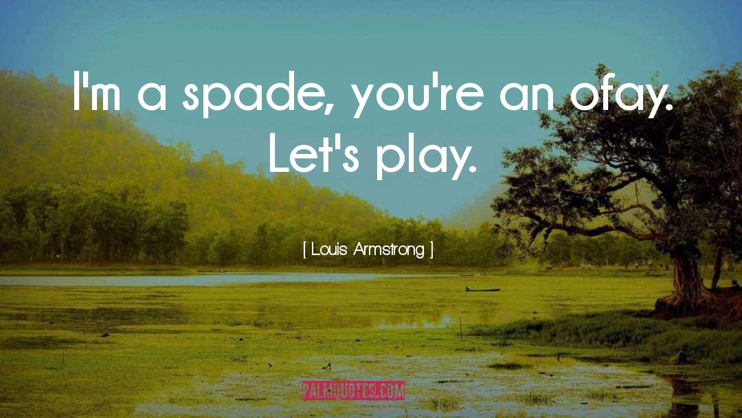 Louis Armstrong Quotes: I'm a spade, you're an