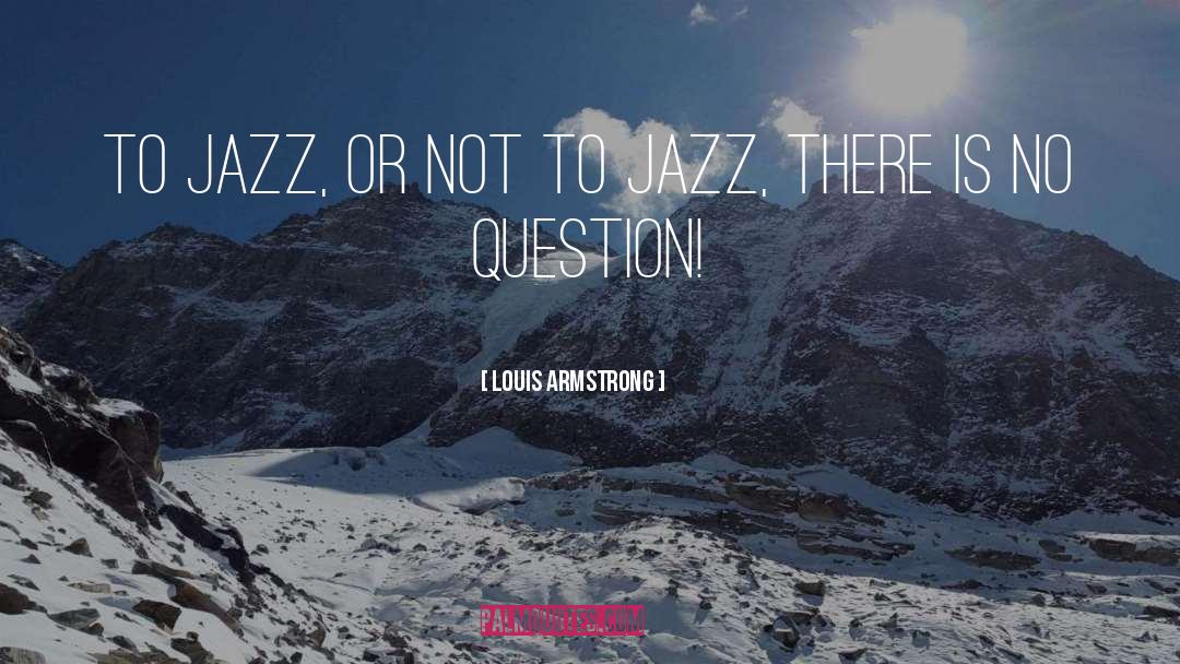 Louis Armstrong Quotes: To jazz, or not to