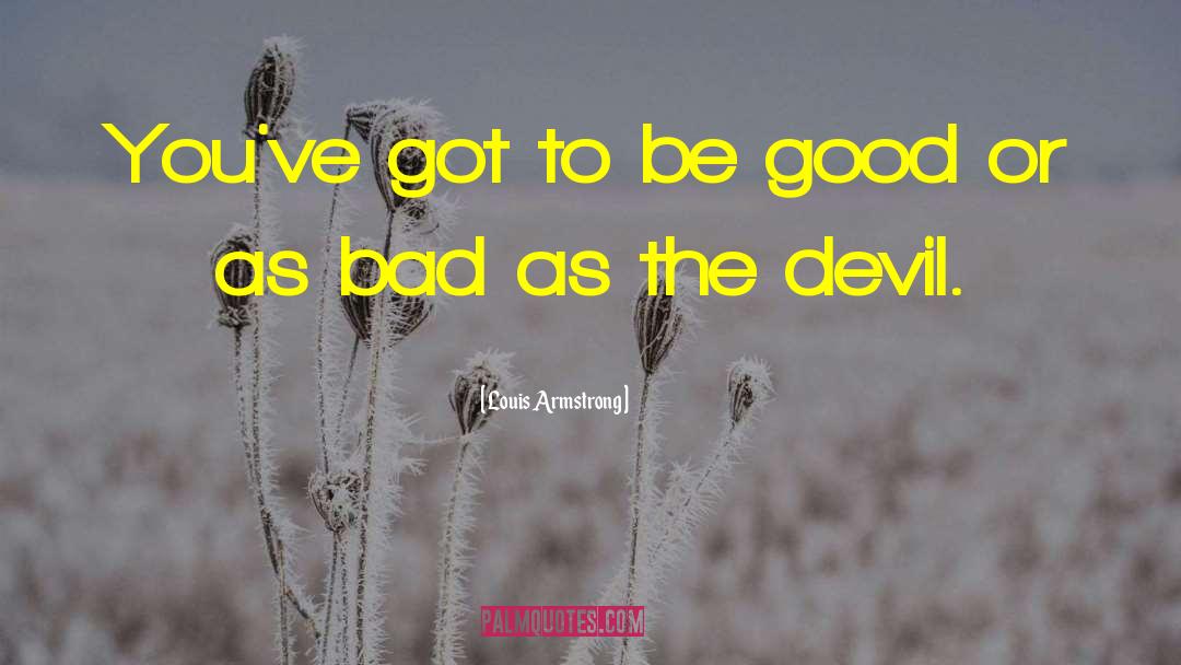 Louis Armstrong Quotes: You've got to be good