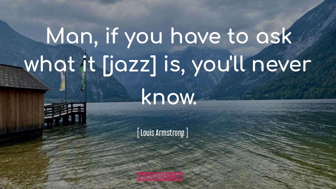 Louis Armstrong Quotes: Man, if you have to