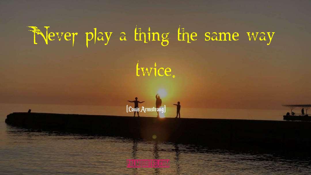 Louis Armstrong Quotes: Never play a thing the