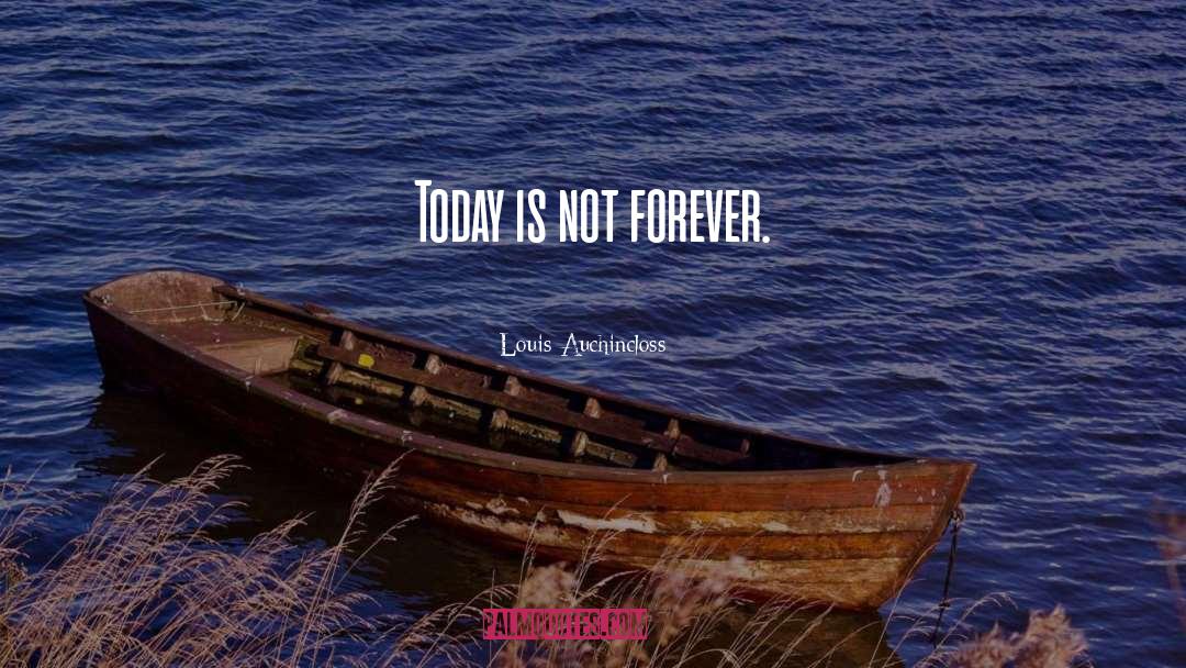 Louis Auchincloss Quotes: Today is not forever.