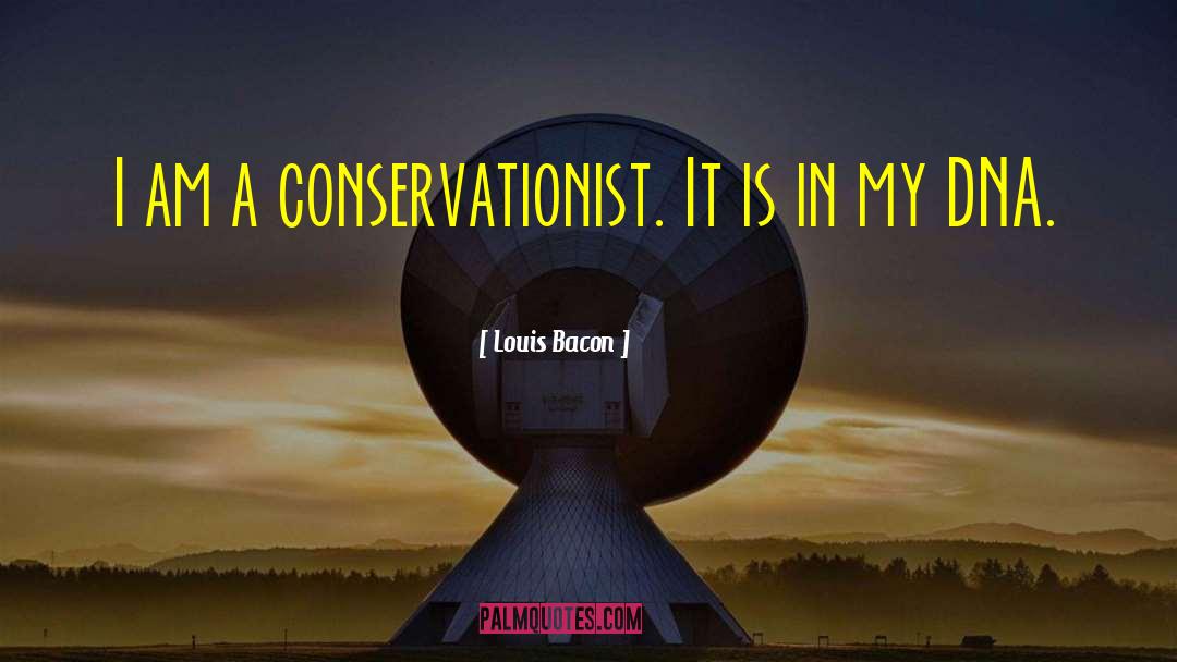 Louis Bacon Quotes: I am a conservationist. It