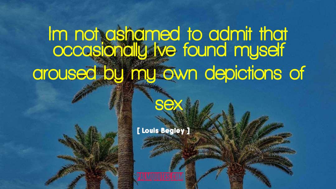 Louis Begley Quotes: I'm not ashamed to admit