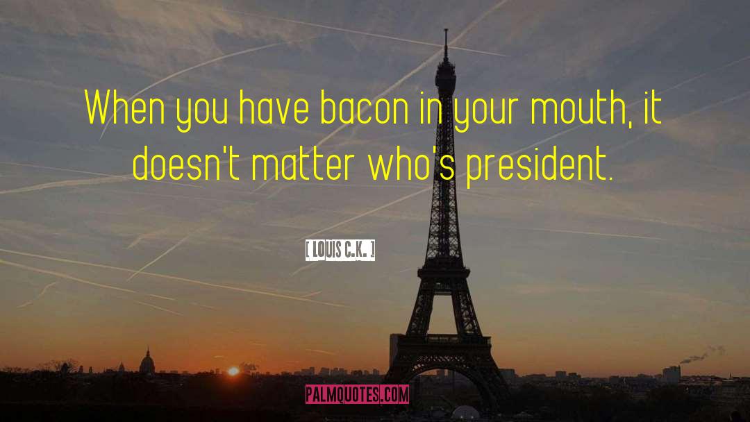 Louis C.K. Quotes: When you have bacon in