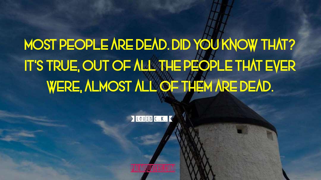 Louis C.K. Quotes: Most people are dead. Did