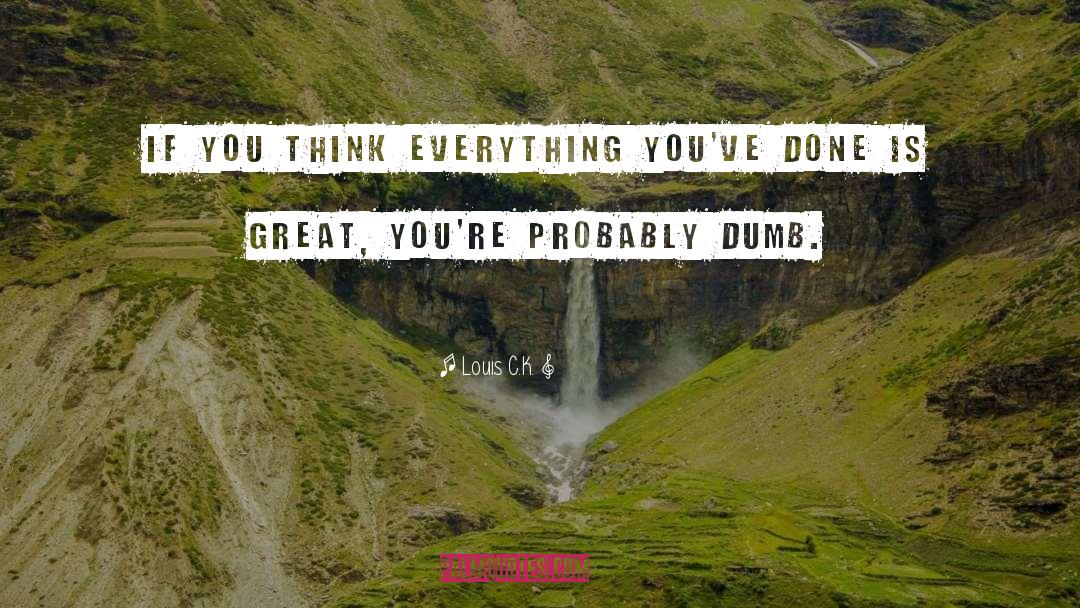 Louis C.K. Quotes: If you think everything you've