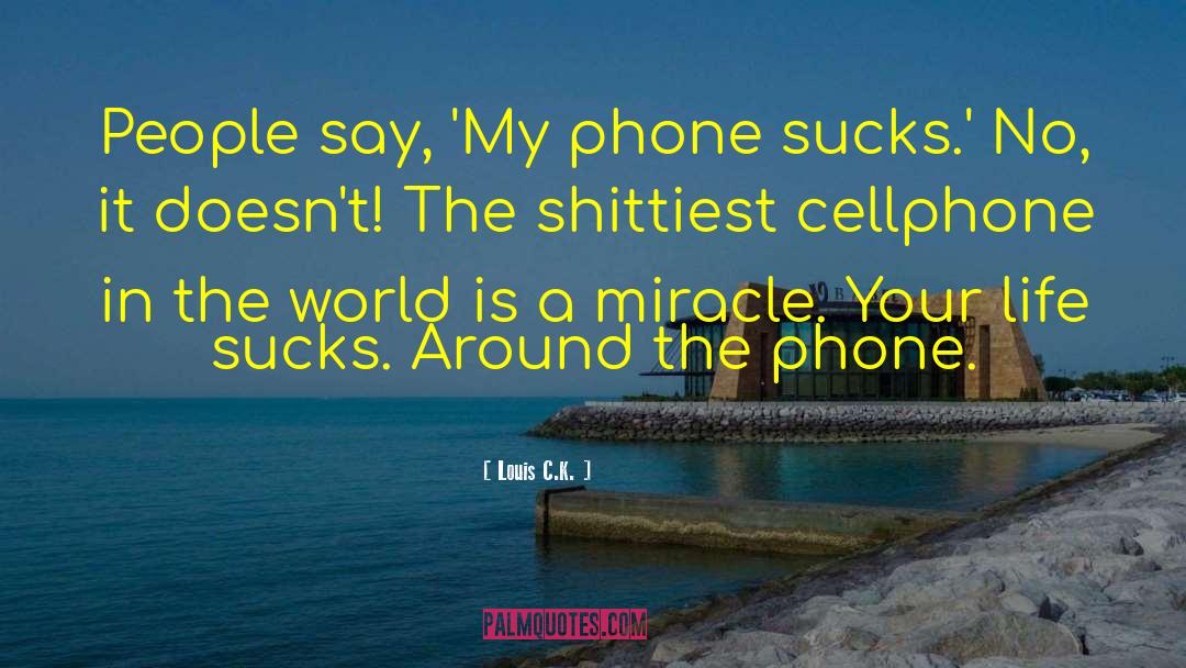 Louis C.K. Quotes: People say, 'My phone sucks.'