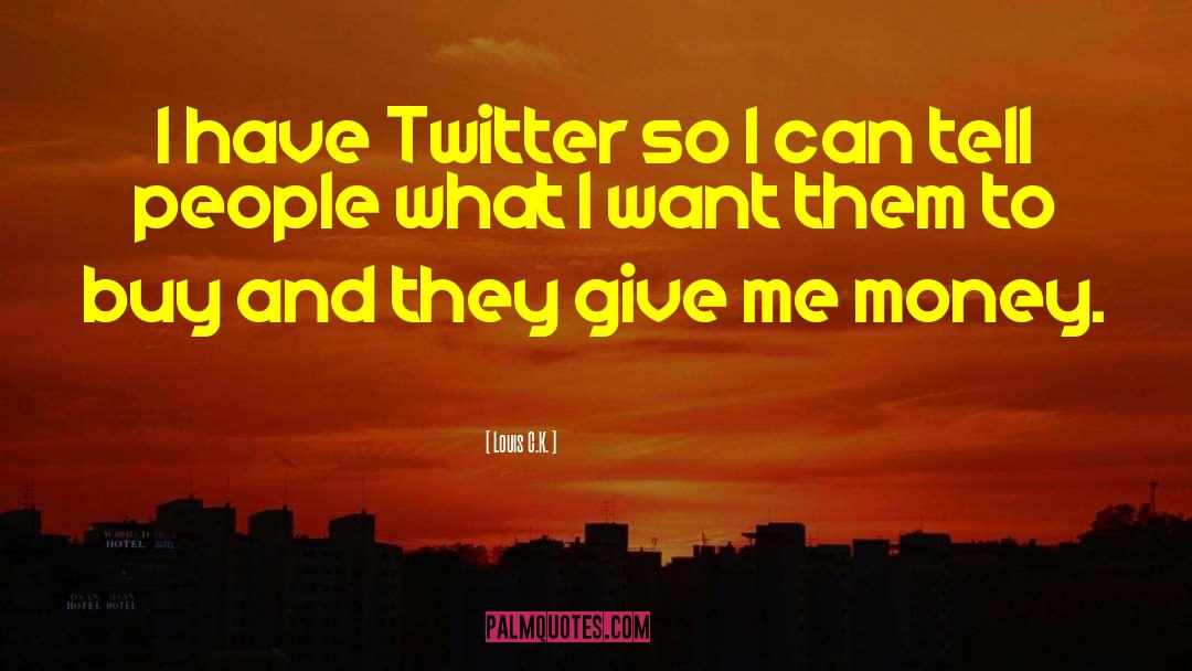 Louis C.K. Quotes: I have Twitter so I