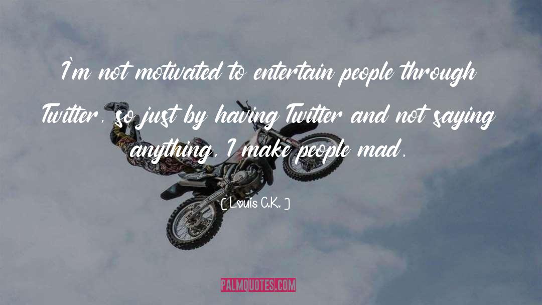 Louis C.K. Quotes: I'm not motivated to entertain