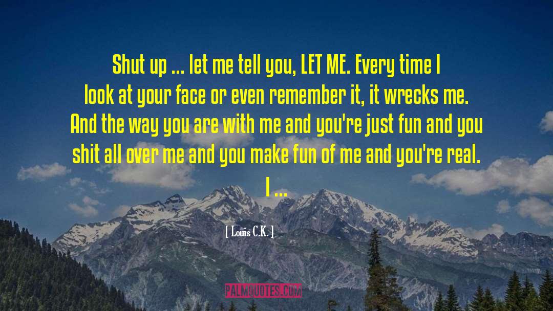 Louis C.K. Quotes: Shut up ... let me