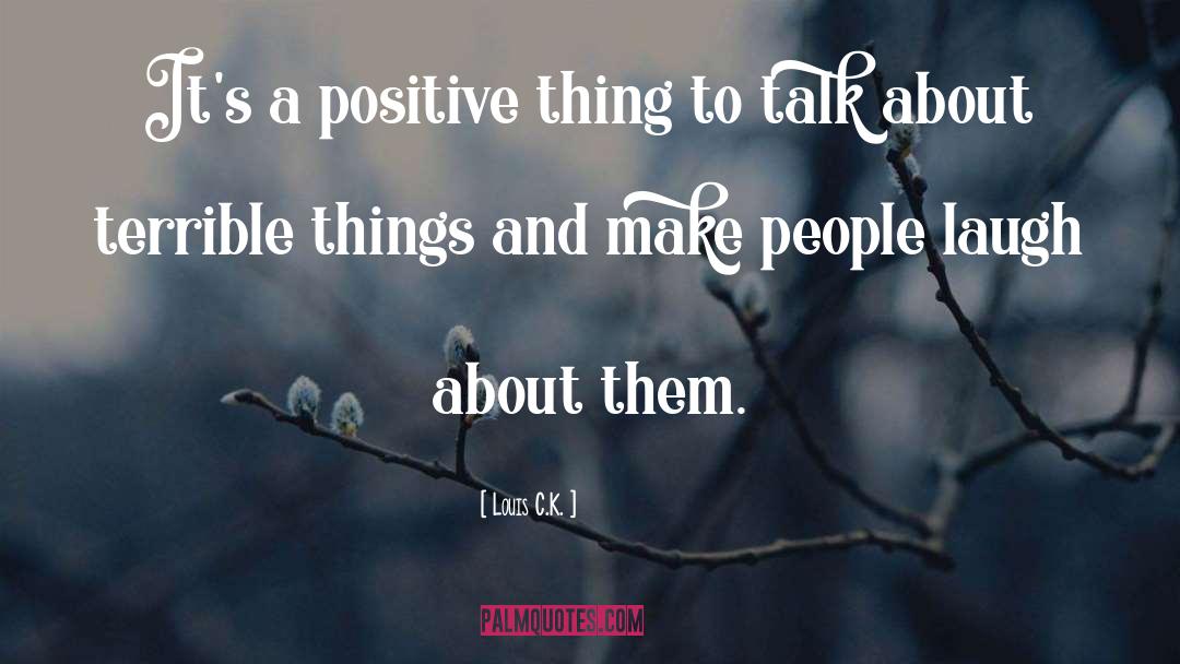 Louis C.K. Quotes: It's a positive thing to