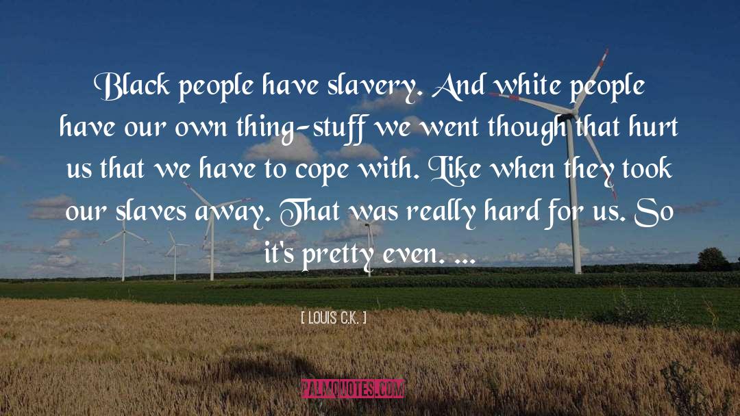 Louis C.K. Quotes: Black people have slavery. And