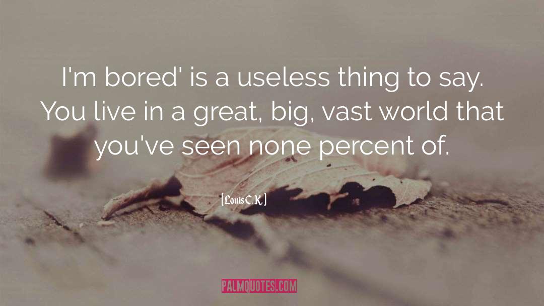 Louis C.K. Quotes: I'm bored' is a useless