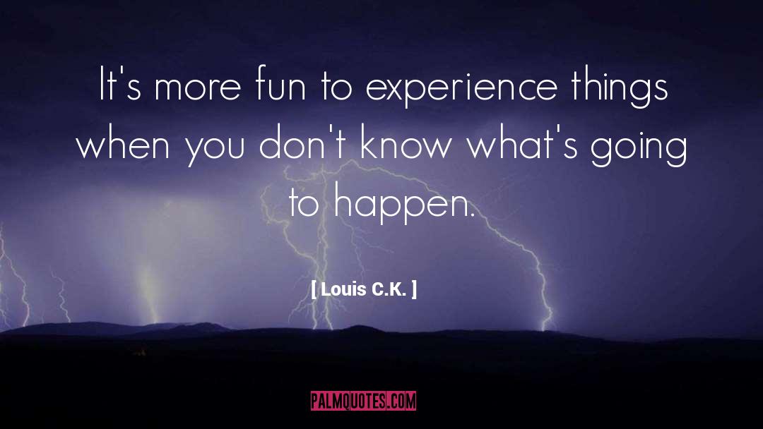 Louis C.K. Quotes: It's more fun to experience