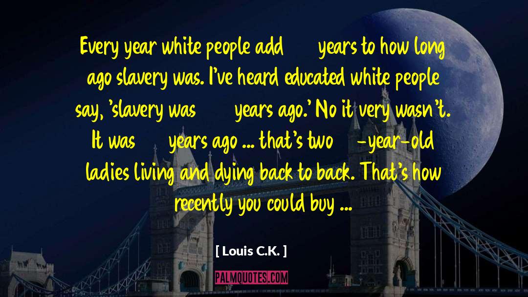 Louis C.K. Quotes: Every year white people add