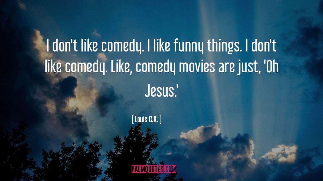Louis C.K. Quotes: I don't like comedy. I