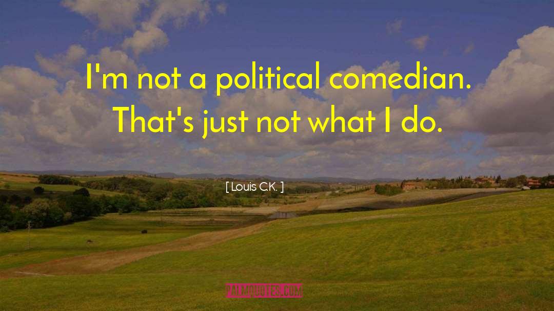 Louis C.K. Quotes: I'm not a political comedian.