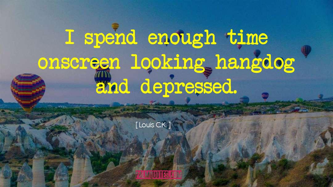 Louis C.K. Quotes: I spend enough time onscreen